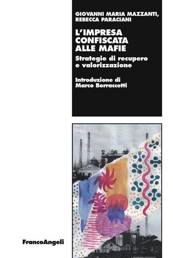 L' impresa confiscata alle mafie. Strategie di recupero e valorizzazione - Giovanni Maria Mazzanti, Rebecca Paraciani - Libro Franco Angeli 2017, Lavoro e società | Libraccio.it