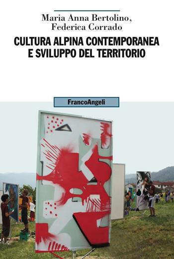 Cultura alpina contemporanea e sviluppo del territorio - Maria Anna Bertolino, Federica Corrado - Libro Franco Angeli 2017, Uomo, ambiente, sviluppo | Libraccio.it