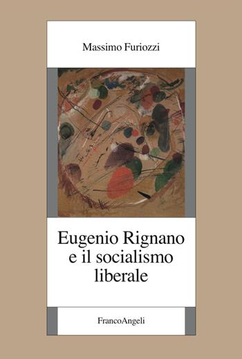Eugenio Rignano e il socialismo liberale - Massimo Furiozzi - Libro Franco Angeli 2017, Fondazione studi storici Filippo Turati | Libraccio.it