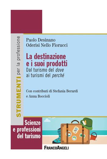 La destinazione e i suoi prodotti. Dal turismo del dove ai turismi del perché - Paolo Desinano, Oderisi Nello Fiorucci - Libro Franco Angeli 2018, Scienze e professioni del turismo. Studi | Libraccio.it