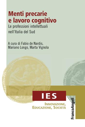 Menti precarie e lavoro cognitivo. Le professioni intellettuali nell'Italia del Sud - Fabio De Nardis, Mariano Longo, Marta Vignola - Libro Franco Angeli 2017, IES Innovazione, educazione, società | Libraccio.it