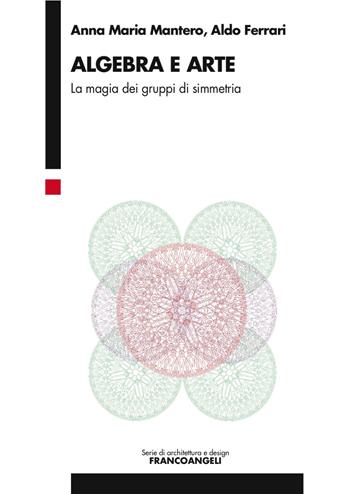 Algebra e arte. La magia dei gruppi di simmetria - Anna Maria Mantero, Aldo Ferrari - Libro Franco Angeli 2017, Serie di architettura e design. Strumenti | Libraccio.it