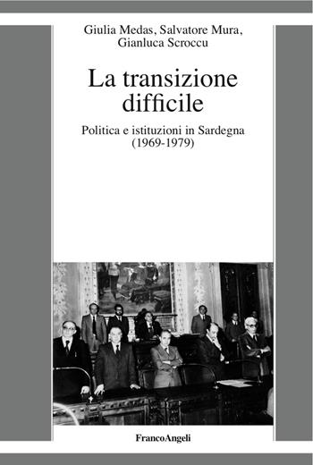 La transizione difficile. Politica e istituzioni in Sardegna (1969-1979) - Giulia Medas, Salvatore Mura, Gianluca Scroccu - Libro Franco Angeli 2017, La società moderna e contemp. Anal.contr. | Libraccio.it