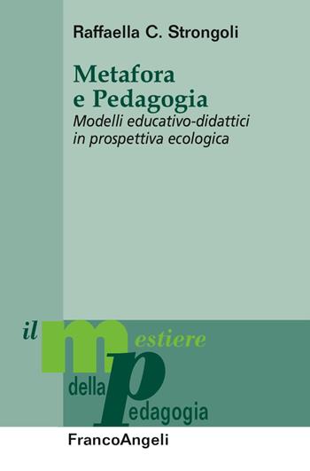 Metafora e pedagogia. Modelli educativo-didattici in prospettiva ecologica - Raffaella C. Strongoli - Libro Franco Angeli 2017, Il mestiere della pedagogia.Studi e appr. | Libraccio.it