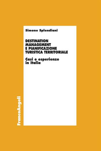 Destination management e pianificazione turistica territoriale. Casi e esperienze in Italia - Simone Splendiani - Libro Franco Angeli 2017, Economia - Ricerche | Libraccio.it