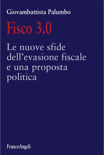 Fisco 3.0. Le nuove sfide dell'evasione fiscale e una proposta politica - Giovambattista Palumbo - Libro Franco Angeli 2017, Varie. Saggi e manuali | Libraccio.it