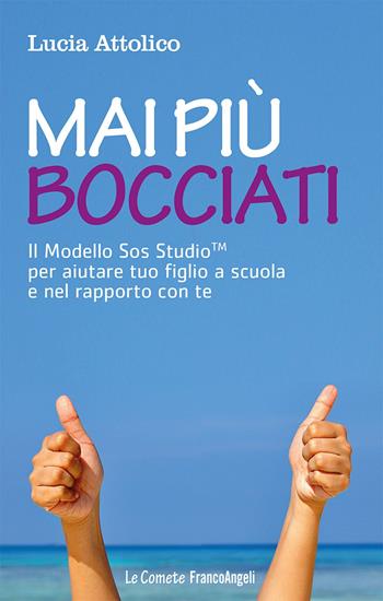 Mai più bocciati. Il modello Sos StudioTM per aiutare tuo figlio a scuola e nel rapporto con te - Lucia Attolico - Libro Franco Angeli 2017, Le comete | Libraccio.it