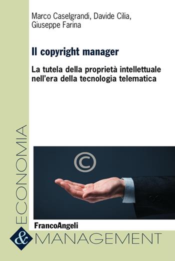 Il copyright manager. La tutela della proprietà intellettuale nell'era della tecnologia telematica - Marco Caselgrandi, Davide Cilia, Giuseppe Farina - Libro Franco Angeli 2017, Economia e management | Libraccio.it