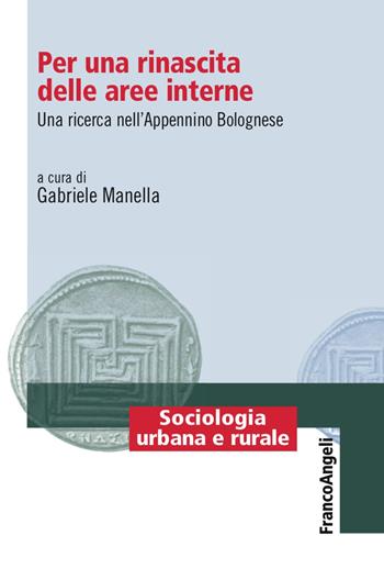 Per una rinascita delle aree interne. Una ricerca nell'Appenino Bolognese - Gabriele Manella - Libro Franco Angeli 2017, Sociologia urbana e rurale-Sez. 2 | Libraccio.it