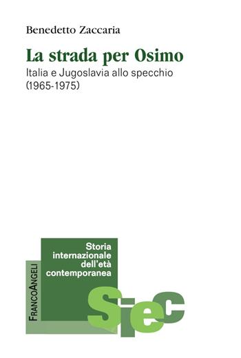 La strada per Osimo. Italia e Jugoslavia allo specchio (1965-1975) - Benedetto Zaccaria - Libro Franco Angeli 2018, Storia internazionale dell'età contemporanea | Libraccio.it