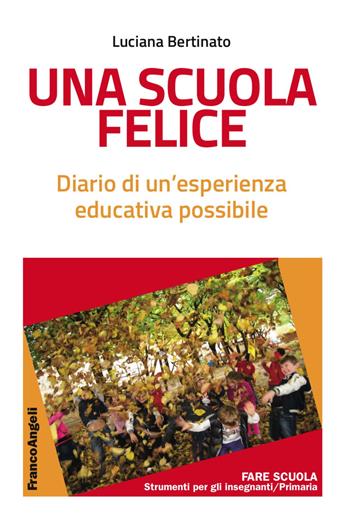 Una scuola felice. Diario di un'esperienza educativa possibile - Luciana Bertinato - Libro Franco Angeli 2017, La scuola se. Fare scuola | Libraccio.it