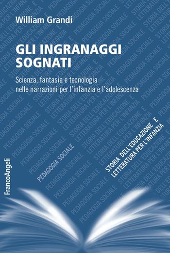 Gli ingranaggi sognati. Scienza, fantasia e tecnologia nelle narrazioni per l'infanzia e l'adolescenza - William Grandi - Libro Franco Angeli 2017, Pedagogia sociale, storia dell'educazione e letteratura per l'infanzia | Libraccio.it