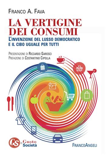La vertigine dei consumi. L'invenzione del lusso democratico e il cibo uguale per tutti - Franco Fava - Libro Franco Angeli 2017, Gusto e società | Libraccio.it