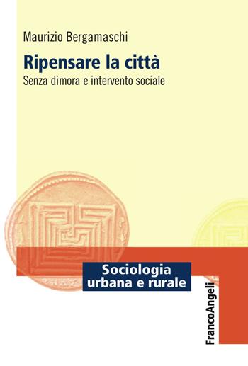 Ripensare la città. Senza dimora e intervento sociale - Maurizio Bergamaschi - Libro Franco Angeli 2017, Sociologia urbana e rurale-Sez. 3 | Libraccio.it