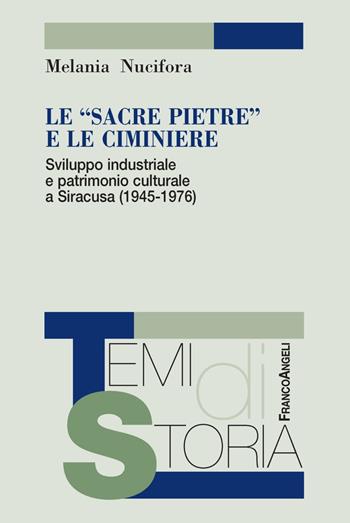 Le «sacre pietre» e le ciminiere. Sviluppo industriale e patrimonio culturale a Siracusa (1945-1976) - Melania Nucifora - Libro Franco Angeli 2018, Temi di storia | Libraccio.it