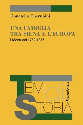 Una famiglia tra Siena e l'Europa. I Montucci 1762-1877 - Donatella Cherubini - Libro Franco Angeli 2017, Temi di storia | Libraccio.it