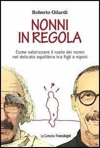 Nonni in regola. Come valorizzare il ruolo di nonni nel delicato equilibrio tra figli e nipoti - Roberto Gilardi - Libro Franco Angeli 2017, Le comete | Libraccio.it