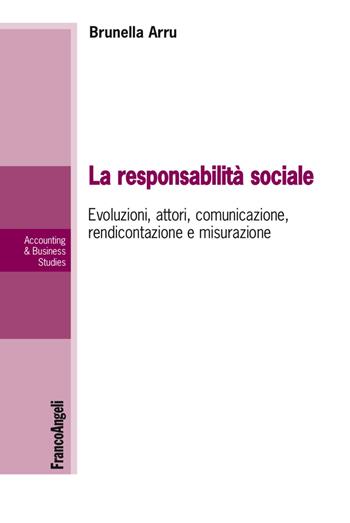 La responsabilità sociale. Evoluzioni, attori, comunicazione, rendicontazione e misurazione - Brunella Arru - Libro Franco Angeli 2018, Accounting & business studies | Libraccio.it