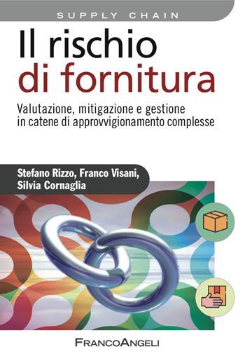 Il rischio di fornitura. Valutazione, mitigazione e gestione in catene di approvvigionamento complesse - Silvia Cornaglia, Stefano Rizzo, Franco Visani - Libro Franco Angeli 2017, Azienda moderna | Libraccio.it