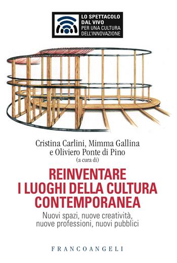 Reinventare i luoghi della cultura contemporanea. Nuovi spazi, nuove creatività, nuove professioni, nuovi pubblici  - Libro Franco Angeli 2017, Lo spettacolo dal vivo | Libraccio.it