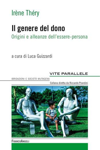 Il genere del dono. Origini e alleanze dell'essere-persona - Irène Théry - Libro Franco Angeli 2017, Vite parallele, ibridazioni e società mutagena | Libraccio.it