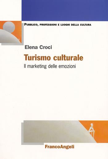 Turismo culturale. Il marketing delle emozioni - Elena Croci - Libro Franco Angeli 2017, Pubblico, professioni, luoghi della cult. | Libraccio.it
