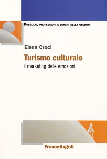 Turismo culturale. Il marketing delle emozioni - Elena Croci - Libro Franco Angeli 2017, Pubblico, professioni, luoghi della cultura | Libraccio.it
