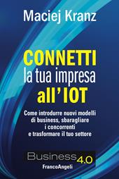 Connetti la tua impresa all'IoT. Come introdurre nuovi modelli di business, sbaragliare i concorrenti e trasformare il tuo settore