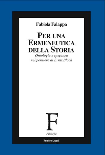 Per un'ermeneutica della storia. Ontologia e speranza nel pensiero di Ernst Bloch - Fabiola Falappa - Libro Franco Angeli 2017, Filosofia | Libraccio.it