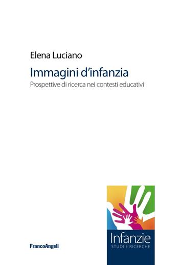 Immagini d'infanzia. Prospettive di ricerca nei contesti educativi - Elena Luciano - Libro Franco Angeli 2017, Infanzie | Libraccio.it