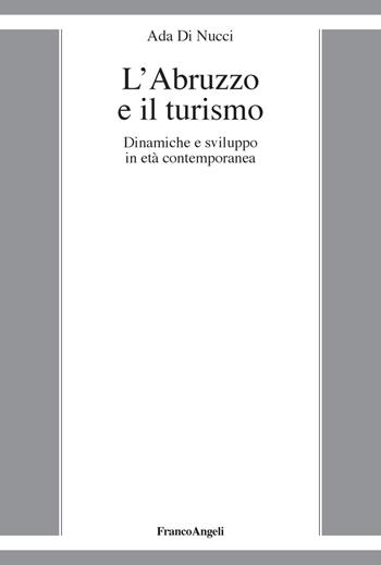 L' Abruzzo e il turismo. Dinamiche e sviluppo in età contemporanea - Ada Di Nucci - Libro Franco Angeli 2019, La società moderna e contemp. Anal.contr. | Libraccio.it