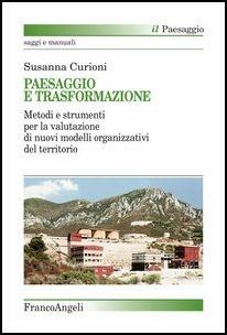Paesaggio e trasformazione. Metodi e strumenti per la valutazione di nuovi modelli organizzativi del territorio - Susanna Curioni - Libro Franco Angeli 2017, Il paesaggio | Libraccio.it