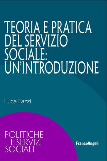 Teoria e pratica del servizio sociale: un'introduzione - Luca Fazzi - Libro Franco Angeli 2017, Politiche e servizi sociali | Libraccio.it