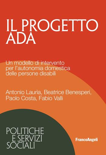 Il progetto ADA. Un modello di intervento per l'autonomia domestica delle persone disabili - Antonio Lauria, Beatrice Benesperi, Paolo Costa - Libro Franco Angeli 2017, Politiche e servizi sociali | Libraccio.it