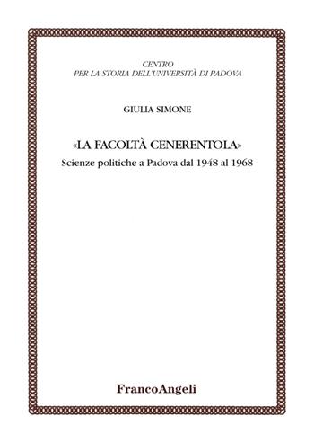 La facoltà Cenerentola. Scienze politiche a Padova dal 1948 al 1968 - Giulia Simone - Libro Franco Angeli 2017, Centro per la storia dell'Università di Padova | Libraccio.it