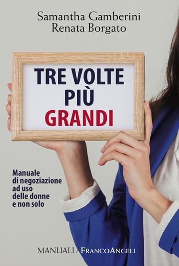 Tre volte più grandi. Manuale di negoziazione ad uso delle donne e non solo - Samantha Gamberini, Renata Borgato - Libro Franco Angeli 2017, Manuali | Libraccio.it