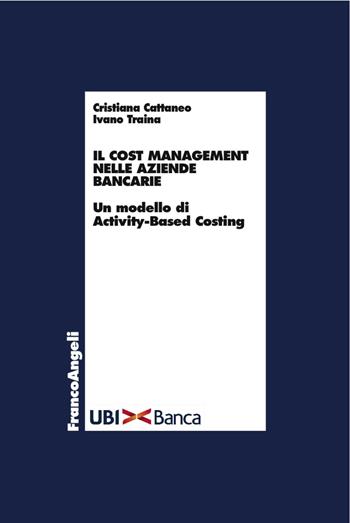 Il cost management nelle aziende bancarie. Un modello di activity-based costing - Cristiana Cattaneo, Ivano Traina - Libro Franco Angeli 2017, Economia - Ricerche | Libraccio.it