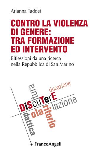 Contro la violenza di genere: tra formazione ed intervento. Riflessioni da una ricerca nella Repubblica di San Marino - Arianna Taddei - Libro Franco Angeli 2017, DiScuTerE | Libraccio.it