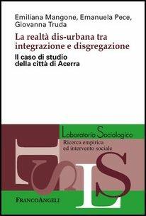 La realtà dis-urbana tra integrazione e disgregazione. Il caso di studio della città di Acerra - Emiliana Mangone, Emanuela Pece, Giovanna Truda - Libro Franco Angeli 2017, Laboratorio sociologico | Libraccio.it
