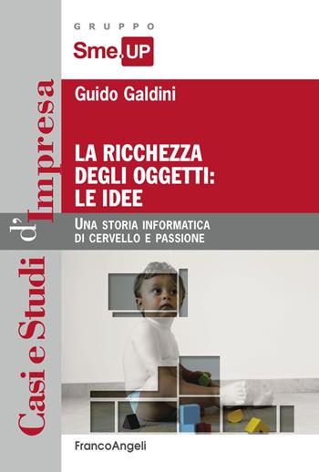 La ricchezza degli oggetti: le idee. Una storia informatica di cervello e passione - Guido Galdini - Libro Franco Angeli 2017, Casi e studi d'impresa | Libraccio.it