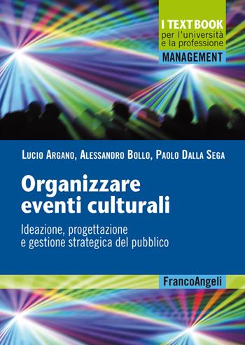 Organizzare eventi culturali. Ideazione, progettazione e gestione strategica del pubblico - Lucio Argano, Alessandro Bollo, Paolo Dalla Sega - Libro Franco Angeli 2017, Management. I textbook per l'università e la professione | Libraccio.it