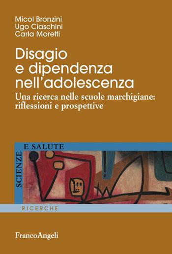 Disagio e dipendenza nell'adolescenza. Una ricerca nelle scuole marchigiane: riflessioni e prospettive - Micol Bronzini, Ugo Ciaschini, Carla Moretti - Libro Franco Angeli 2017, Scienze e salute | Libraccio.it