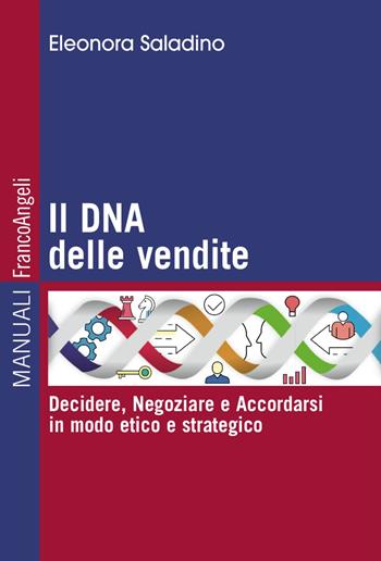 Il DNA delle vendite. Decidere, negoziare e accordarsi in modo etico e strategico - Eleonora Saladino - Libro Franco Angeli 2018, Manuali | Libraccio.it