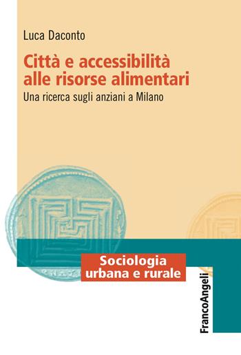 Città e accessibilità alle risorse alimentari. Una ricerca sugli anziani a Milano - Luca Daconto - Libro Franco Angeli 2017, Sociologia urbana e rurale-Sez. 2 | Libraccio.it