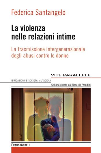 La violenza nelle relazioni intime. La trasmissione intergenerazionale degli abusi contro le donne - Federica Santangelo - Libro Franco Angeli 2017, Vite parallele, ibridazioni e società mutagena | Libraccio.it