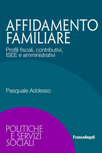 Affidamento familiare. Profili fiscali, contributivi, ISEE e amministrativi - Pasquale Addesso - Libro Franco Angeli 2017, Politiche e servizi sociali | Libraccio.it