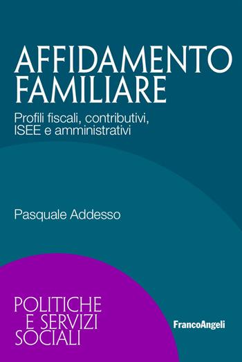 Affidamento familiare. Profili fiscali, contributivi, ISEE e amministrativi - Pasquale Addesso - Libro Franco Angeli 2017, Politiche e servizi sociali | Libraccio.it