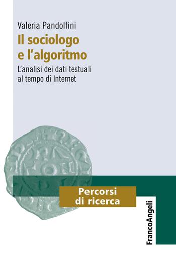 Il sociologo e l'algoritmo. L'analisi dei dati testuali al tempo di internet - Valeria Pandolfini - Libro Franco Angeli 2017, Percorsi di ricerca | Libraccio.it