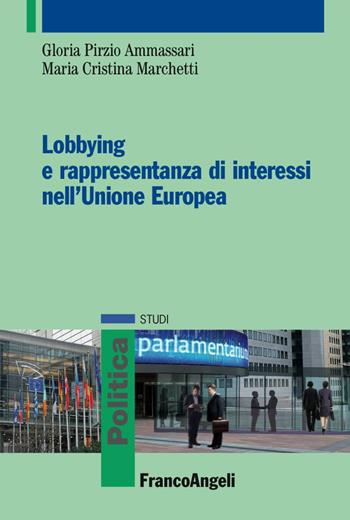 Lobbying e rappresentanza di interessi nell'Unione Europea - Gloria Pirzio Ammassari, M. Cristina Marchetti - Libro Franco Angeli 2018, Politica-Studi | Libraccio.it