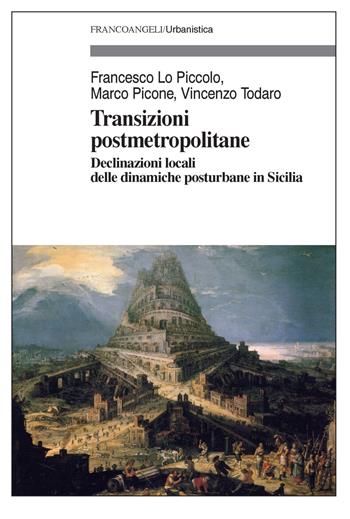 Transizioni post metropolitane. Declinazioni locali delle dinamiche posturbane in Sicilia - Francesco Lo Piccolo, Marco Picone, Vincenzo Todaro - Libro Franco Angeli 2018, Urbanistica | Libraccio.it